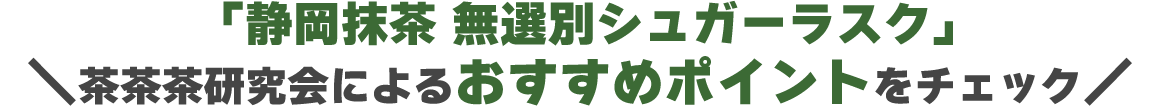 「静岡抹茶 無選別シュガーラスク」茶茶茶研究会によるおすすめポイントをチェック